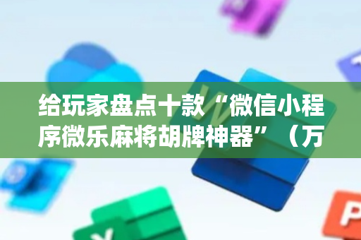 给玩家盘点十款“微信小程序微乐麻将胡牌神器”（万能开挂器)