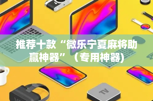 推荐十款“微乐宁夏麻将助赢神器”（专用神器)