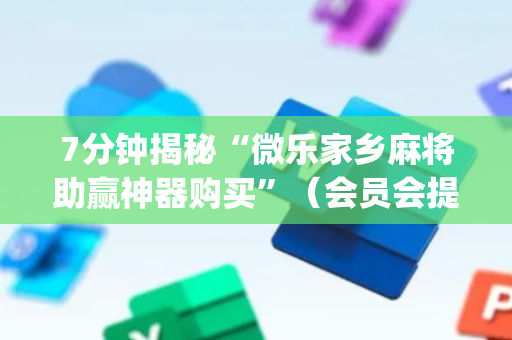 7分钟揭秘“微乐家乡麻将助赢神器购买”（会员会提高胜率吗)
