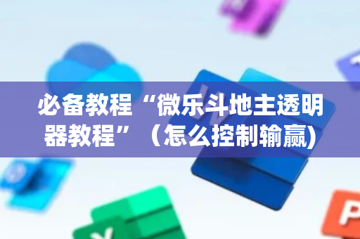必备教程“微乐斗地主透明器教程”（怎么控制输赢)