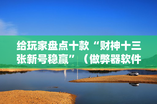 给玩家盘点十款“财神十三张新号稳赢”（做弊器软件下载)