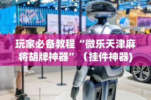 玩家必备教程“微乐天津麻将胡牌神器”（挂件神器)