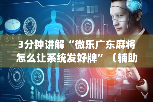3分钟讲解“微乐广东麻将怎么让系统发好牌”（辅助器下载)