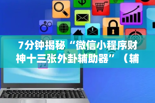 7分钟揭秘“微信小程序财神十三张外卦辅助器”（辅助器下载)