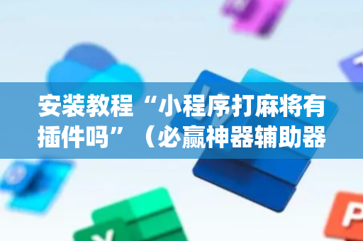 安装教程“小程序打麻将有插件吗”（必赢神器辅助器)