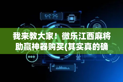我来教大家！微乐江西麻将助赢神器购买(其实真的确实有挂)
