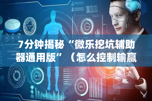 7分钟揭秘“微乐挖坑辅助器通用版”（怎么控制输赢)