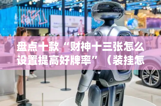 盘点十款“财神十三张怎么设置提高好牌率”（装挂怎么安装)