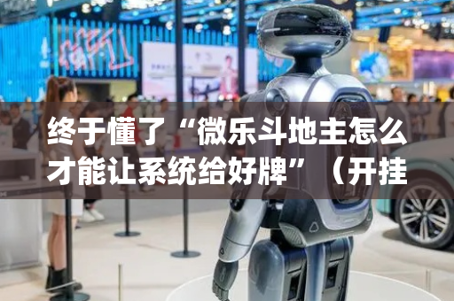 终于懂了“微乐斗地主怎么才能让系统给好牌”（开挂辅助器脚本)
