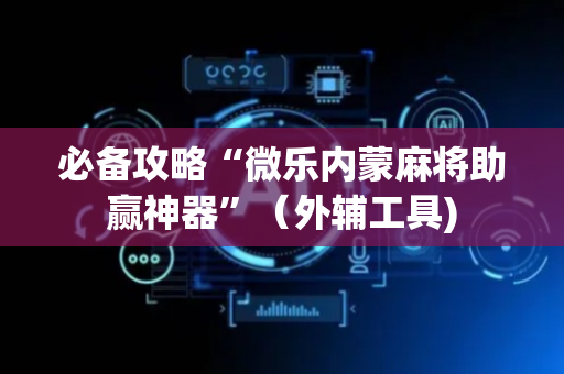 必备攻略“微乐内蒙麻将助赢神器”（外辅工具)