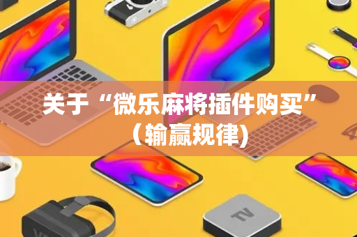 关于“微乐麻将插件购买”（输赢规律)