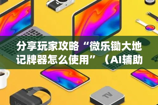 分享玩家攻略“微乐锄大地记牌器怎么使用”（AI辅助胡牌规则)