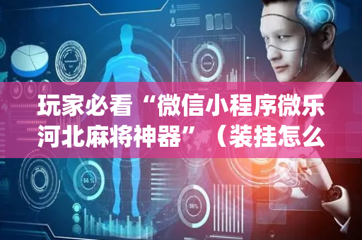 玩家必看“微信小程序微乐河北麻将神器”（装挂怎么安装)
