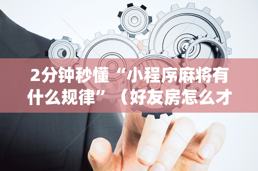 2分钟秒懂“小程序麻将有什么规律”（好友房怎么才能赢)