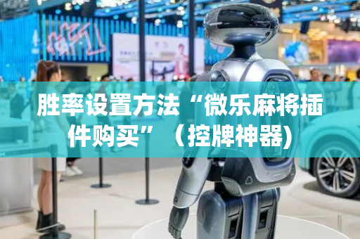 胜率设置方法“微乐麻将插件购买”（控牌神器)