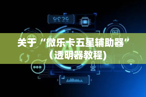 关于“微乐卡五星辅助器”（透明器教程)