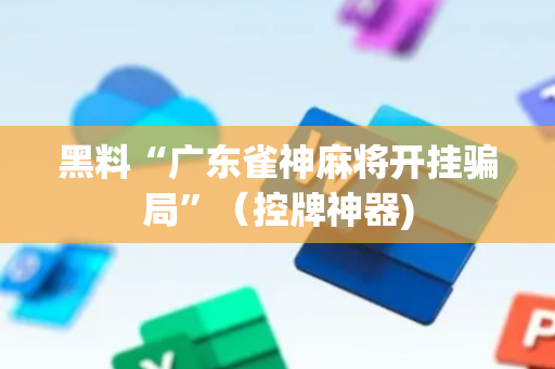 黑料“广东雀神麻将开挂骗局”（控牌神器)