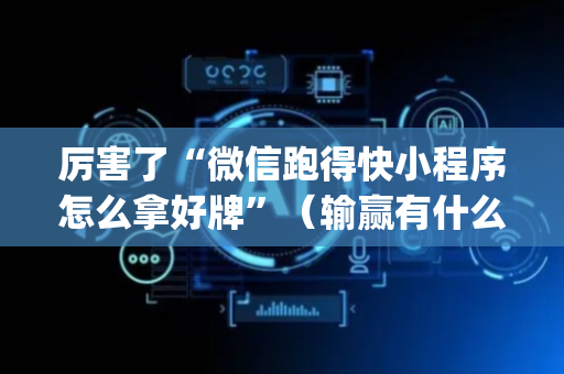 厉害了“微信跑得快小程序怎么拿好牌”（输赢有什么规律)