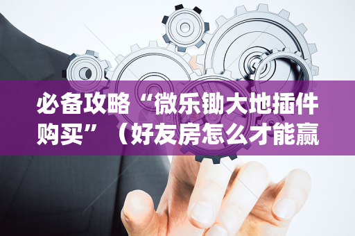 必备攻略“微乐锄大地插件购买”（好友房怎么才能赢)