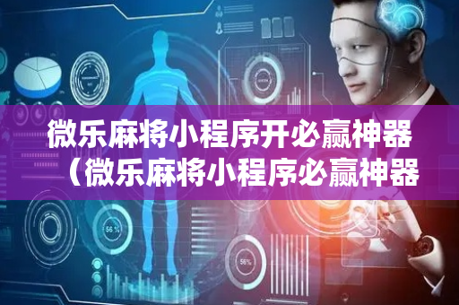 微乐麻将小程序开必赢神器（微乐麻将小程序必赢神器免费安装苹果系统）