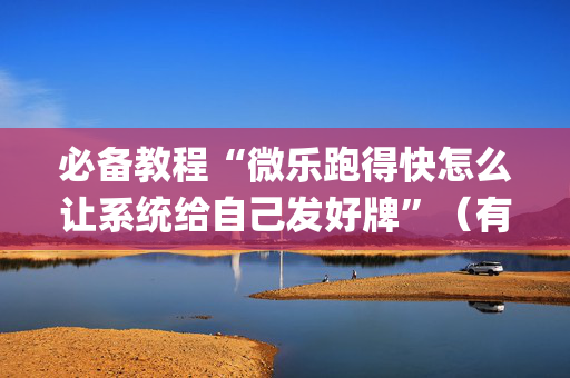 必备教程“微乐跑得快怎么让系统给自己发好牌”（有什么规律)