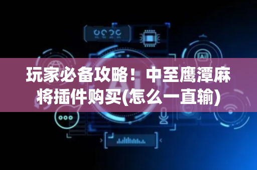 玩家必备攻略！中至鹰潭麻将插件购买(怎么一直输)