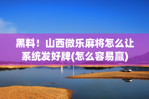 黑料！山西微乐麻将怎么让系统发好牌(怎么容易赢)