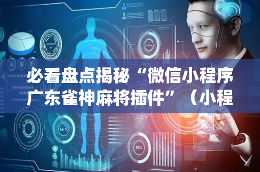 必看盘点揭秘“微信小程序广东雀神麻将插件”（小程序必赢神器)