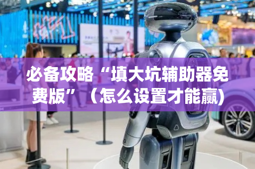 必备攻略“填大坑辅助器免费版”（怎么设置才能赢)