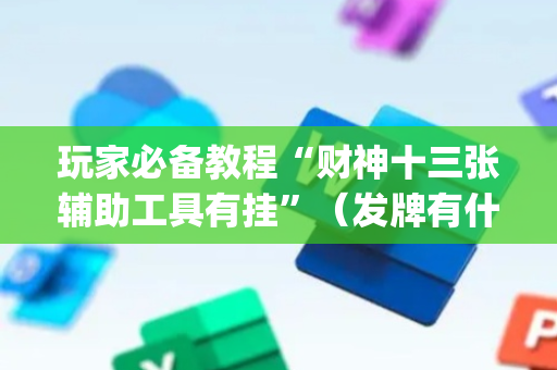 玩家必备教程“财神十三张辅助工具有挂”（发牌有什么规律吗)