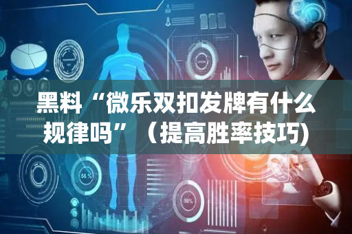 黑料“微乐双扣发牌有什么规律吗”（提高胜率技巧)