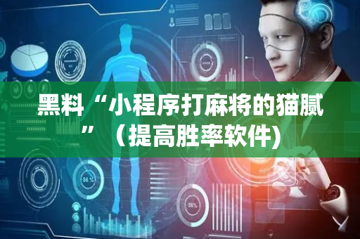 黑料“小程序打麻将的猫腻”（提高胜率软件)