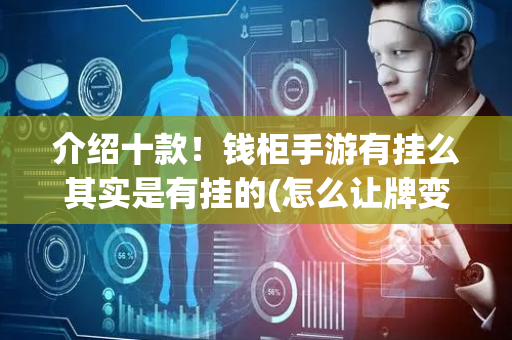 介绍十款！钱柜手游有挂么其实是有挂的(怎么让牌变好)