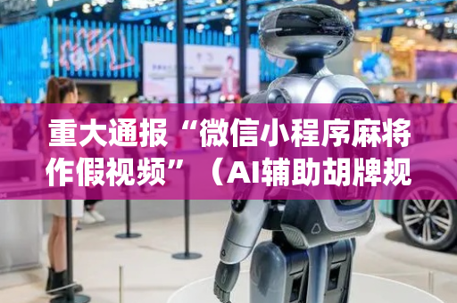 重大通报“微信小程序麻将作假视频”（AI辅助胡牌规则)