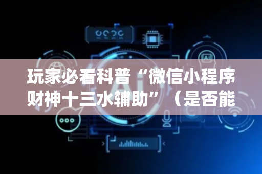 玩家必看科普“微信小程序财神十三水辅助”（是否能开挂)
