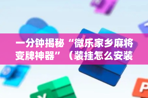 一分钟揭秘“微乐家乡麻将变牌神器”（装挂怎么安装)