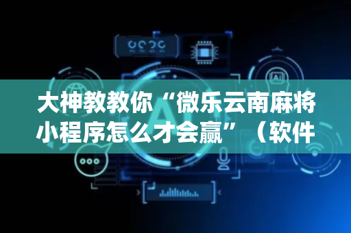大神教教你“微乐云南麻将小程序怎么才会赢”（软件出售)