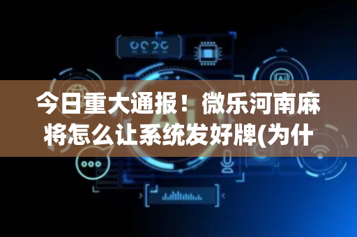 今日重大通报！微乐河南麻将怎么让系统发好牌(为什么老是输)