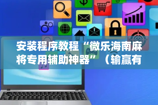 安装程序教程“微乐海南麻将专用辅助神器”（输赢有什么规律)