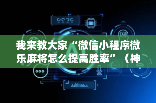 我来教大家“微信小程序微乐麻将怎么提高胜率”（神器通用版)