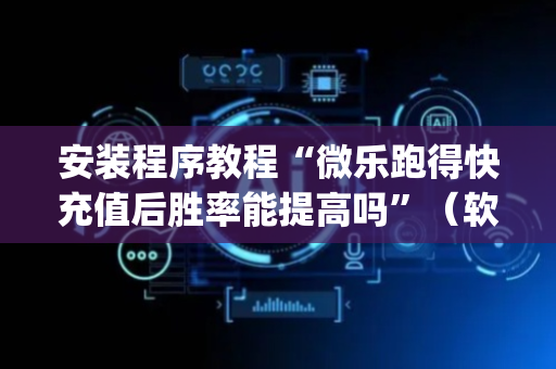 安装程序教程“微乐跑得快充值后胜率能提高吗”（软挂神器)