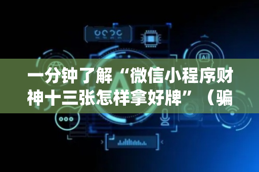 一分钟了解“微信小程序财神十三张怎样拿好牌”（骗局大揭秘)