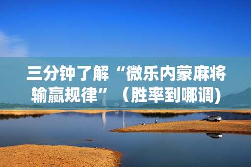 三分钟了解“微乐内蒙麻将输赢规律”（胜率到哪调)