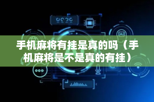 手机麻将有挂是真的吗（手机麻将是不是真的有挂）