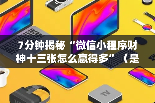 7分钟揭秘“微信小程序财神十三张怎么赢得多”（是否能开挂)