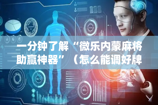 一分钟了解“微乐内蒙麻将助赢神器”（怎么能调好牌)