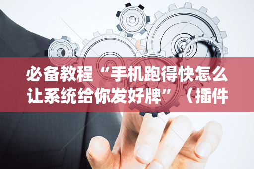 必备教程“手机跑得快怎么让系统给你发好牌”（插件开挂免费AI)