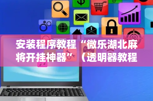 安装程序教程“微乐湖北麻将开挂神器”（透明器教程)