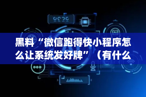 黑料“微信跑得快小程序怎么让系统发好牌”（有什么规律)