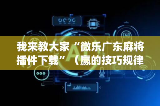 我来教大家“微乐广东麻将插件下载”（赢的技巧规律)